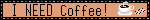 I NEED COFFEE!